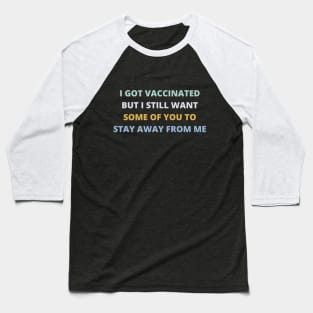 I Got Vaccinated But I Still Want Some Of You To Stay Away From Me Baseball T-Shirt